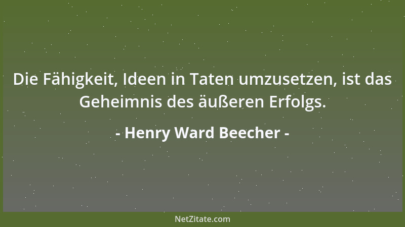 Henry Ward Beecher - Die Fähigkeit, Ideen in Taten umzusetzen, ist das Geheimnis des äußeren Erfolgs....