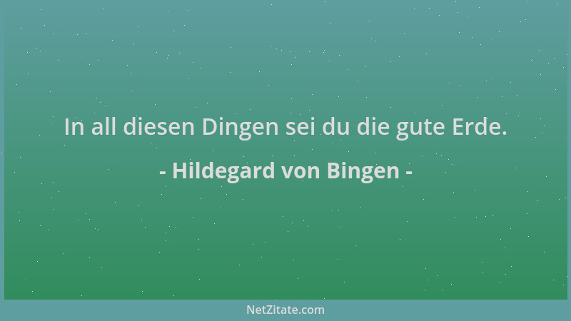 Hildegard von Bingen - In all diesen Dingen sei du die gute Erde....