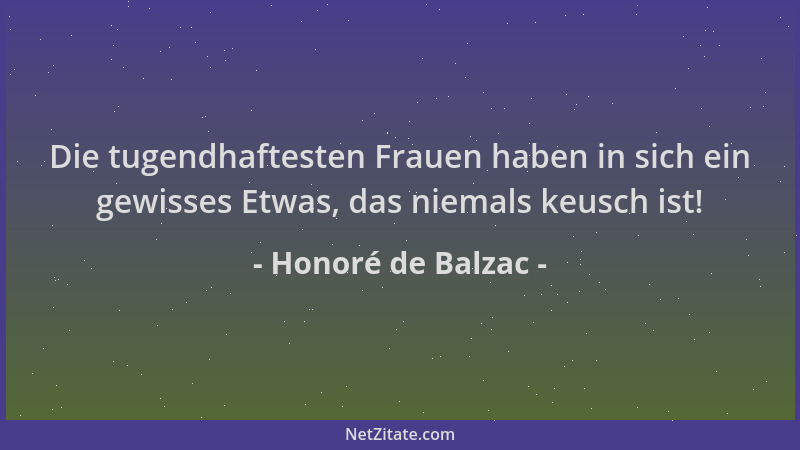 Honoré de Balzac - Die tugendhaftesten Frauen haben in sich ein gewisses Etwas, das niemals keusch ist!...