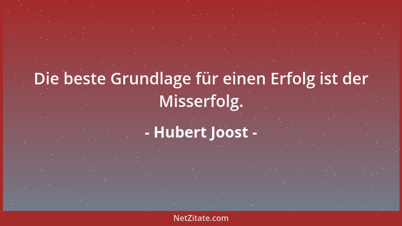 Hubert Joost - Die beste Grundlage für einen Erfolg ist der Misserfolg....