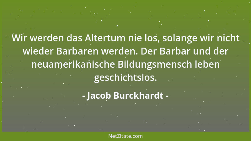 Jacob Burckhardt - Wir werden das Altertum nie los, solange wir nicht wieder Barbaren werden. Der Barbar und der neuamerika...