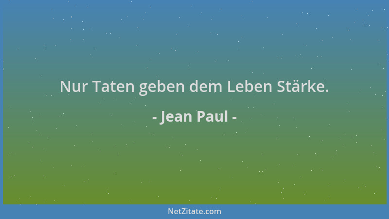 Jean Paul - Nur Taten geben dem Leben Stärke....