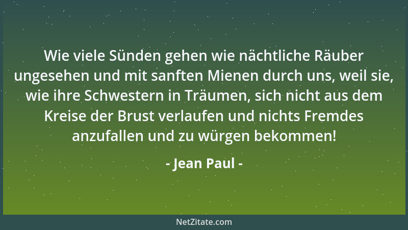 Jean Paul - Wie viele Sünden gehen wie nächtliche Räuber ungesehen und mit sanften Mienen durch uns, weil sie, wie ihre Sch...