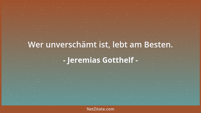 Jeremias Gotthelf - Wer unverschämt ist, lebt am Besten....