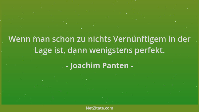 Joachim Panten - Wenn man schon zu nichts Vernünftigem in der Lage ist, dann wenigstens perfekt....