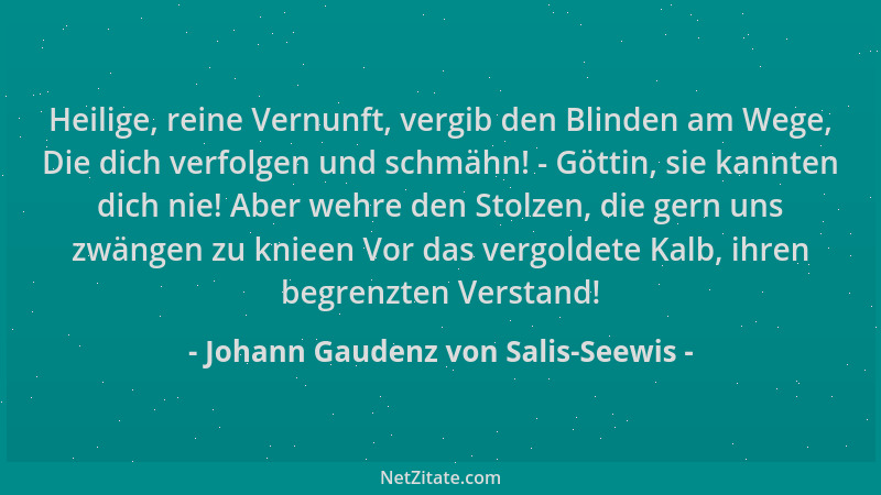 Johann Gaudenz von Salis-Seewis - Heilige, reine Vernunft, vergib den Blinden am Wege, Die dich verfolgen und schmähn! - Gö...