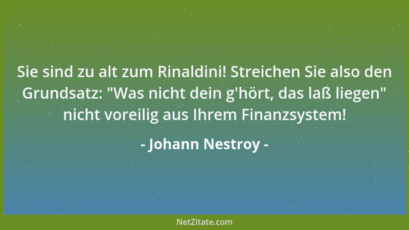 Johann Nestroy - Sie sind zu alt zum Rinaldini! Streichen Sie also den Grundsatz:  "Was nicht dein g 'hört, das laß liegen " n...
