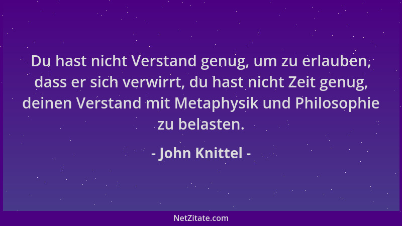John Knittel - Du hast nicht Verstand genug, um zu erlauben, dass er sich verwirrt, du hast nicht Zeit genug, deinen Versta...