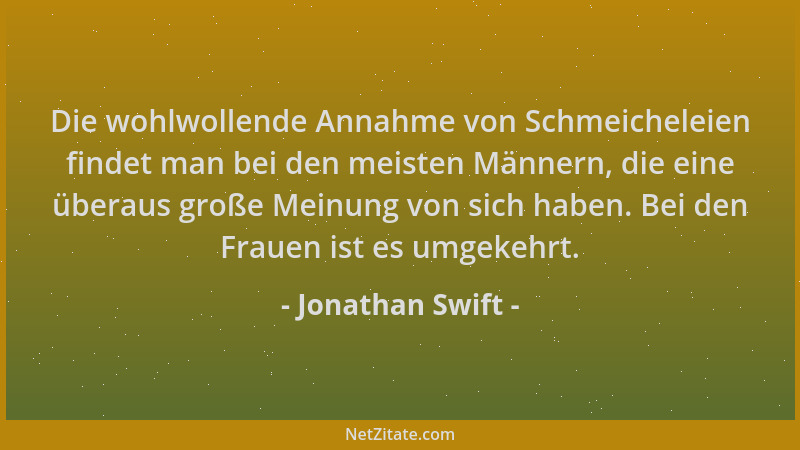Jonathan Swift - Die wohlwollende Annahme von Schmeicheleien findet man bei den meisten Männern, die eine überaus große Mei...
