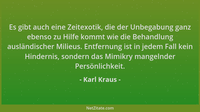 Karl Kraus - Es gibt auch eine Zeitexotik, die der Unbegabung ganz ebenso zu Hilfe kommt wie die Behandlung ausländischer M...