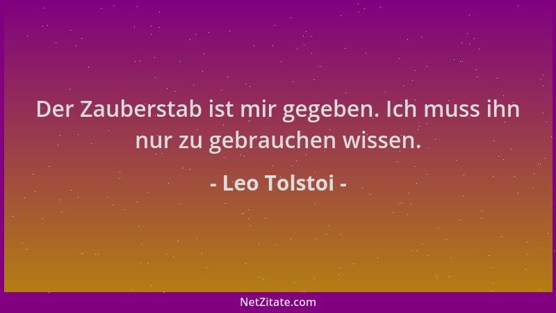 Leo Tolstoi - Der Zauberstab ist mir gegeben. Ich muss ihn nur zu gebrauchen wissen....