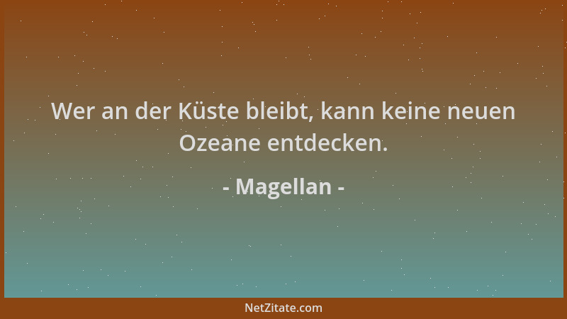 Magellan - Wer an der Küste bleibt, kann keine neuen Ozeane entdecken....
