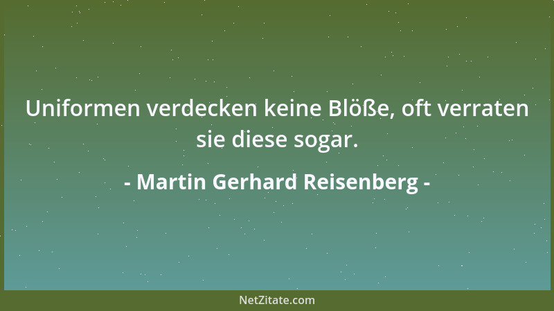 Martin Gerhard Reisenberg - Uniformen verdecken keine Blöße, oft verraten sie diese sogar....