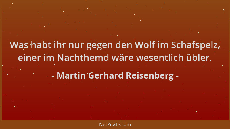 Martin Gerhard Reisenberg - Was habt ihr nur gegen den Wolf im Schafspelz, einer im Nachthemd wäre wesentlich übler....