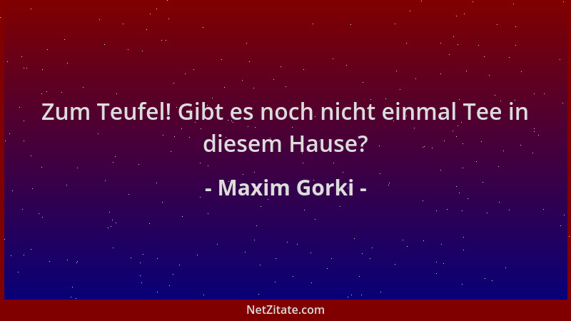 Maxim Gorki - Zum Teufel! Gibt es noch nicht einmal Tee in diesem Hause?...