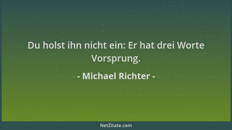 Michael Richter - Du holst ihn nicht ein: Er hat drei Worte Vorsprung....