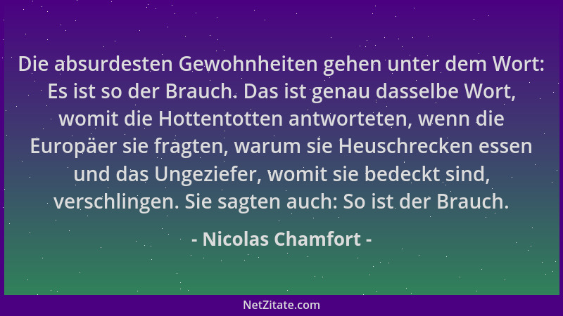 Nicolas Chamfort - Die absurdesten Gewohnheiten gehen unter dem Wort: Es ist so der Brauch. Das ist genau dasselbe Wort, wo...