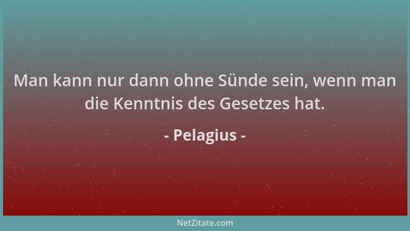 Pelagius - Man kann nur dann ohne Sünde sein, wenn man die Kenntnis des Gesetzes hat....