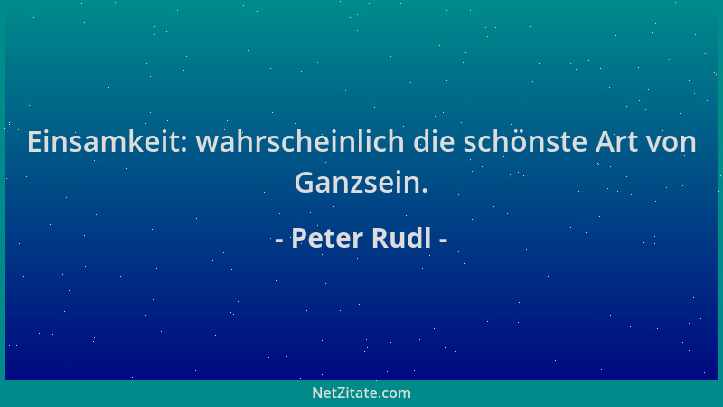 Peter Rudl - Einsamkeit: wahrscheinlich die schönste Art von Ganzsein....
