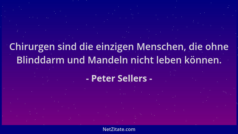 Peter Sellers - Chirurgen sind die einzigen Menschen, die ohne Blinddarm und Mandeln nicht leben können....