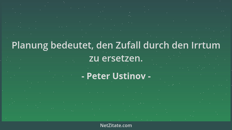 Peter Ustinov - Planung bedeutet, den Zufall durch den Irrtum zu ersetzen....