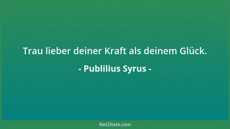 Publilius Syrus - Trau lieber deiner Kraft als deinem Glück....