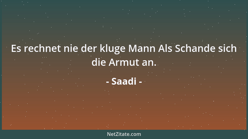 Saadi - Es rechnet nie der kluge Mann Als Schande sich die Armut an....