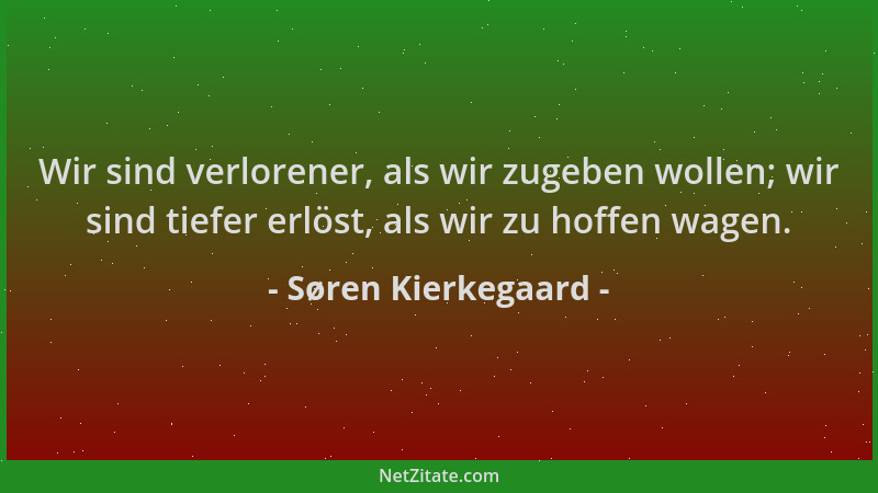 Søren Kierkegaard - Wir sind verlorener, als wir zugeben wollen; wir sind tiefer erlöst, als wir zu hoffen wagen....