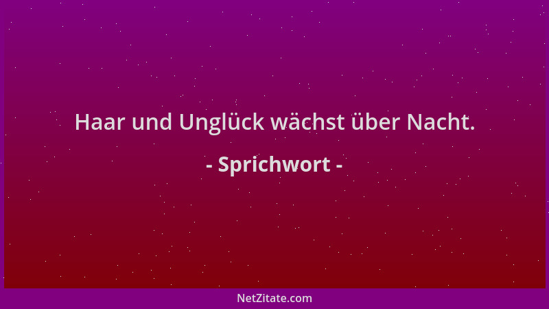 Sprichwort - Haar und Unglück wächst über Nacht....