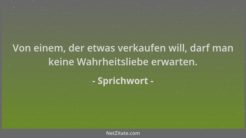 Sprichwort - Von einem, der etwas verkaufen will, darf man keine Wahrheitsliebe erwarten....