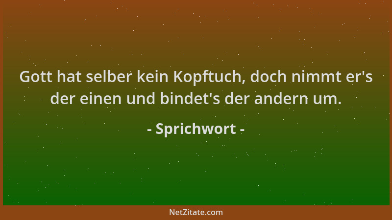 Sprichwort - Gott hat selber kein Kopftuch, doch nimmt er 's der einen und bindet 's der andern um....