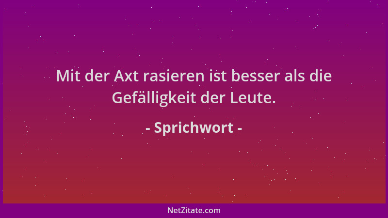 Sprichwort - Mit der Axt rasieren ist besser als die Gefälligkeit der Leute....