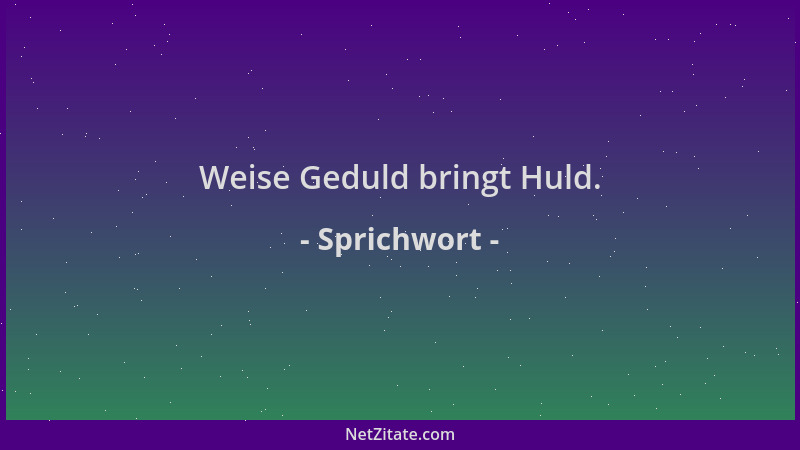 Sprichwort - Weise Geduld bringt Huld....