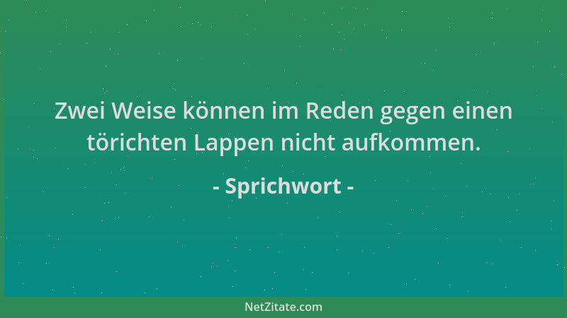 Sprichwort - Zwei Weise können im Reden gegen einen törichten Lappen nicht aufkommen....