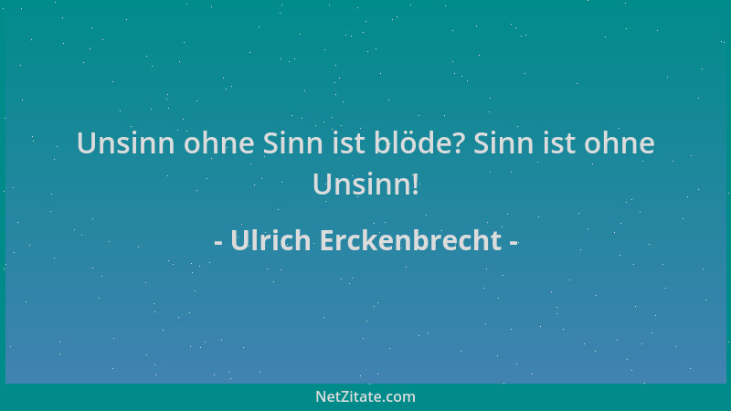 Ulrich Erckenbrecht - Unsinn ohne Sinn ist blöde? Sinn ist ohne Unsinn!...