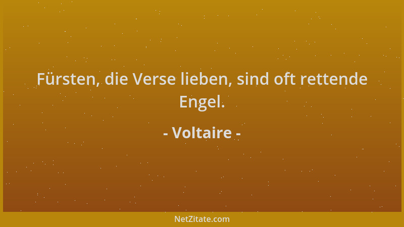 Voltaire - Fürsten, die Verse lieben, sind oft rettende Engel....