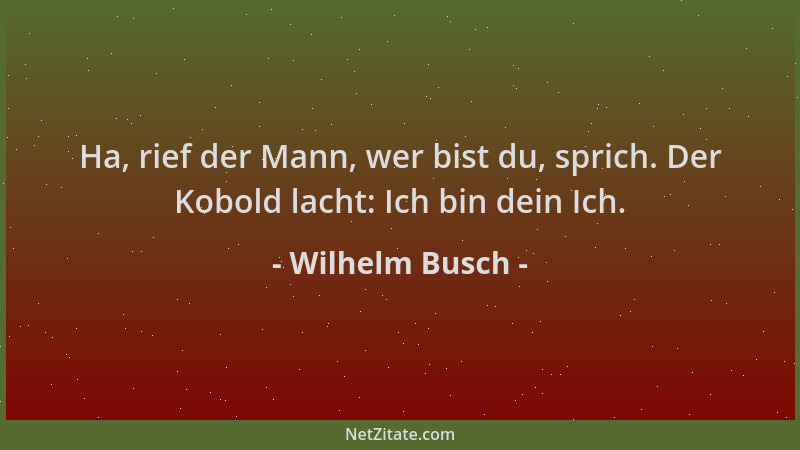 Wilhelm Busch - Ha, rief der Mann, wer bist du, sprich. Der Kobold lacht: Ich bin dein Ich....