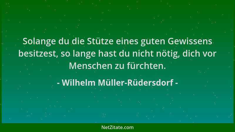 Wilhelm Müller-Rüdersdorf - Solange du die Stütze eines guten Gewissens besitzest, so lange hast du nicht nötig, dich vor M...