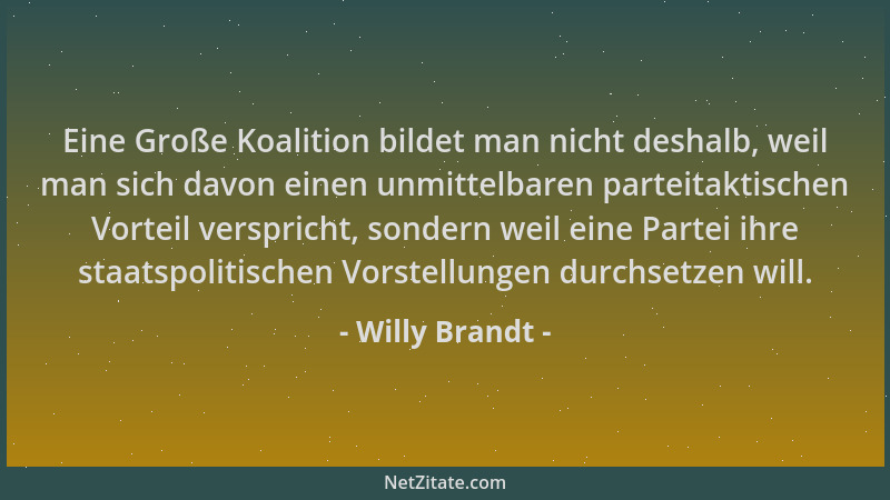 Willy Brandt - Eine Große Koalition bildet man nicht deshalb, weil man sich davon einen unmittelbaren parteitaktischen Vort...