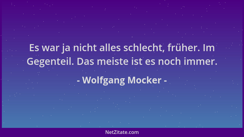 Wolfgang Mocker - Es war ja nicht alles schlecht, früher. Im Gegenteil. Das meiste ist es noch immer....