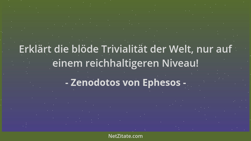 Zenodotos von Ephesos - Erklärt die blöde Trivialität der Welt, nur auf einem reichhaltigeren Niveau!...
