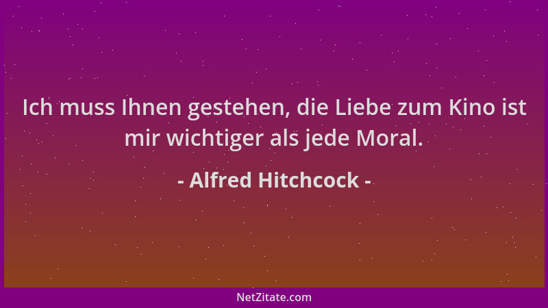 Alfred Hitchcock - Ich muss Ihnen gestehen, die Liebe zum Kino ist mir wichtiger als jede Moral....