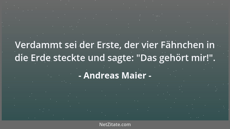 Andreas Maier - Verdammt sei der Erste, der vier Fähnchen in die Erde steckte und sagte:  "Das gehört mir! "....