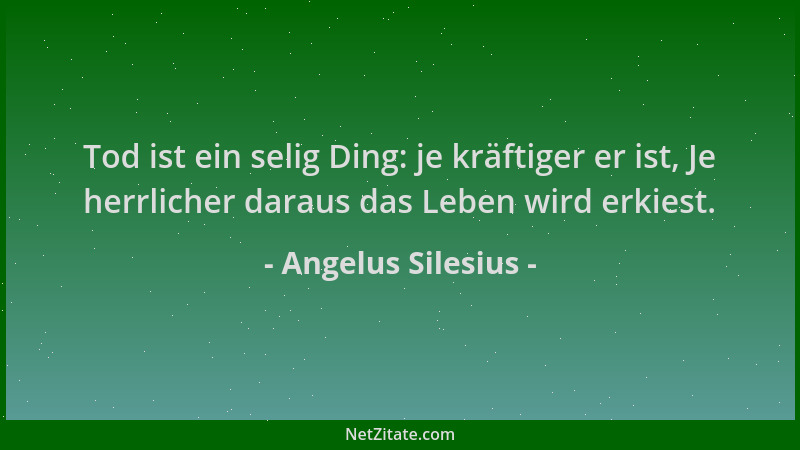 Angelus Silesius - Tod ist ein selig Ding: je kräftiger er ist, Je herrlicher daraus das Leben wird erkiest....