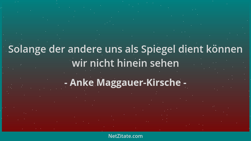 Anke Maggauer-Kirsche - Solange der andere uns als Spiegel dient können wir nicht hinein sehen...