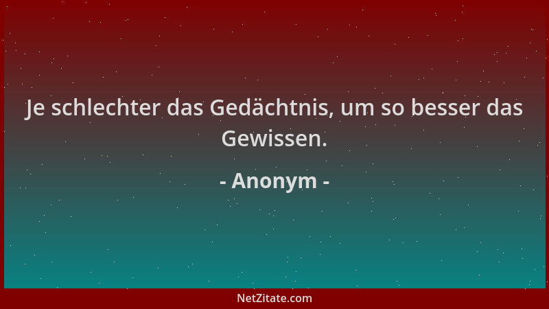 Anonym - Je schlechter das Gedächtnis, um so besser das Gewissen....