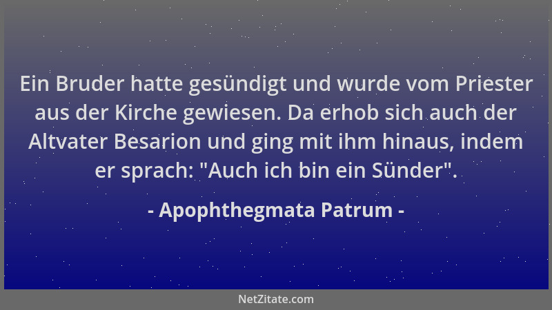 Apophthegmata Patrum - Ein Bruder hatte gesündigt und wurde vom Priester aus der Kirche gewiesen. Da erhob sich auch der Al...