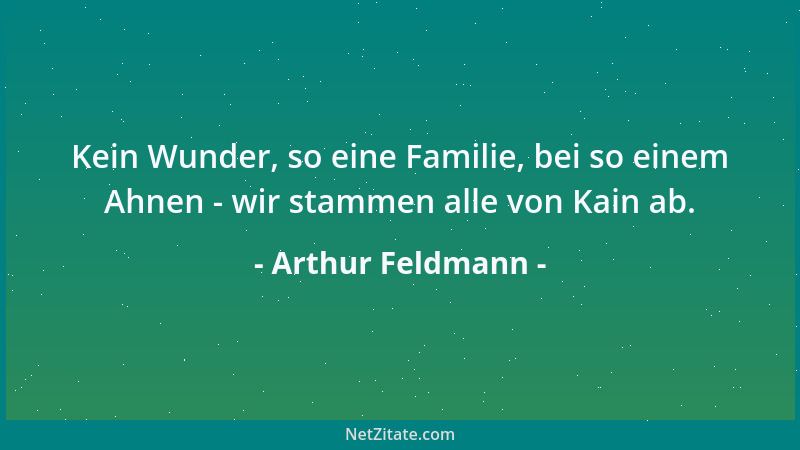 Arthur Feldmann - Kein Wunder, so eine Familie, bei so einem Ahnen - wir stammen alle von Kain ab....