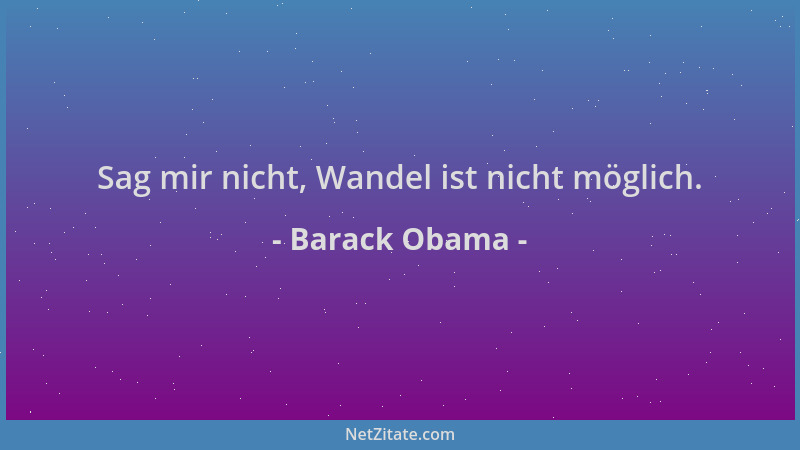 Barack Obama - Sag mir nicht, Wandel ist nicht möglich....