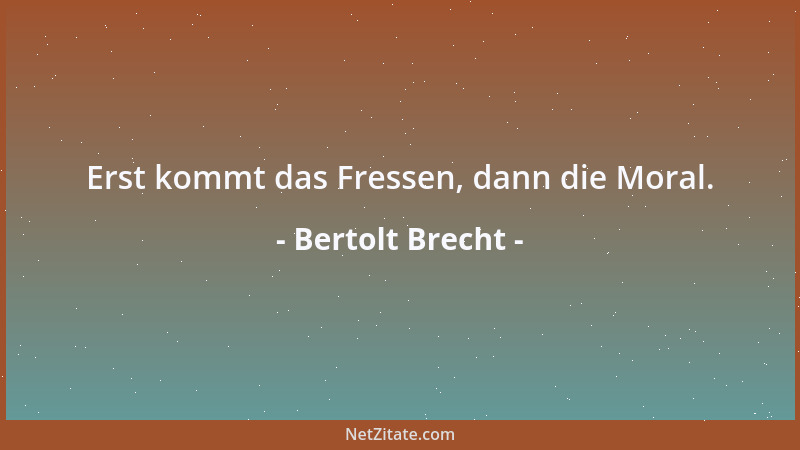 Bertolt Brecht - Erst kommt das Fressen, dann die Moral....